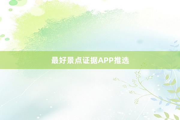 最好景点证据APP推选