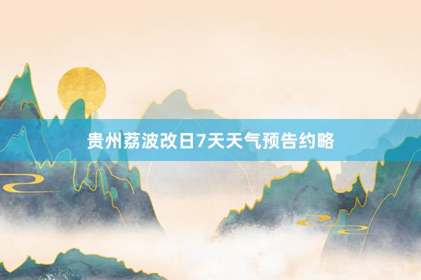 贵州荔波改日7天天气预告约略
