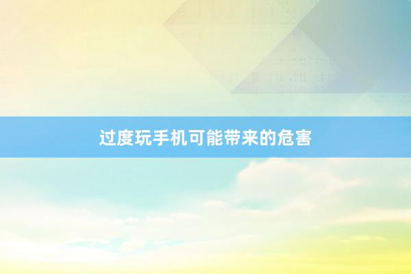 过度玩手机可能带来的危害