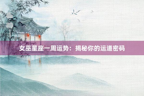 女巫星座一周运势：揭秘你的运道密码