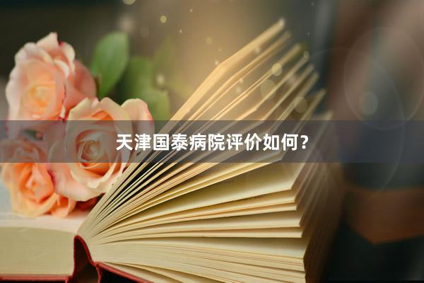 天津国泰病院评价如何？