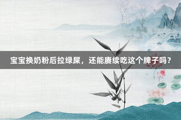 宝宝换奶粉后拉绿屎，还能赓续吃这个牌子吗？