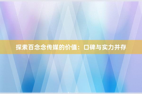 探索百念念传媒的价值：口碑与实力并存