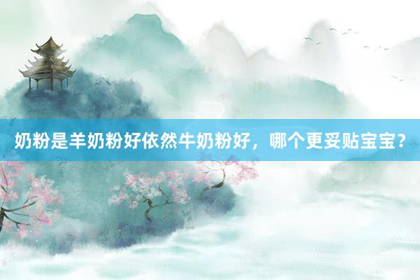 奶粉是羊奶粉好依然牛奶粉好，哪个更妥贴宝宝？