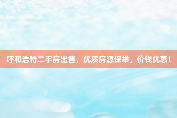 呼和浩特二手房出售，优质房源保举，价钱优惠！